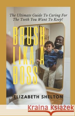 Brush Like A Boss: The Ultimate Guide To Caring For The Teeth You Want To Keep Elizabeth Shelton 9798327014442