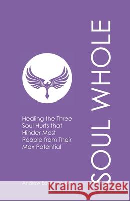 Soul Whole: Healing the Three Soul Hurts that Hinder Most People from Their Max Potential Andrew Edwin Jenkins 9798327043053