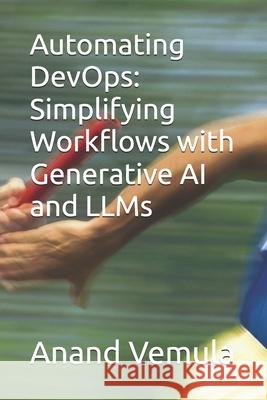Automating DevOps: Simplifying Workflows with Generative AI and LLMs Anand Vemula 9798327069930 Independently Published