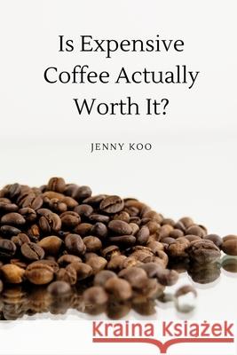 Is Expensive Coffee Actually Worth It? Jenny Koo 9798327080263 Independently Published