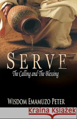 Serve: The Calling and the Blessing Odafe Peters Ikelegbe, Emamuzo Wisdom Peter 9798327147379