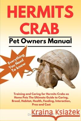 Hermits Crab: Training and Caring for Hermits Crabs as Home Pets The Ultimate Guide to Caring, Breed, Habitat, Health, Feeding, Interaction, Pros and Cost Dr Lillian D Jeff 9798327157217 Independently Published