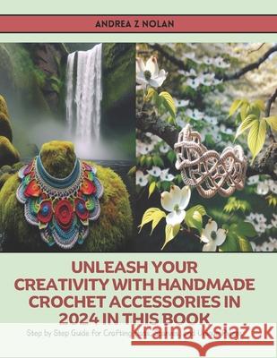 Unleash Your Creativity with Handmade Crochet Accessories in 2024 in this Book: Step by Step Guide for Crafting Hats, Scarves, and Unique Pieces Andrea Z Nolan 9798327192416