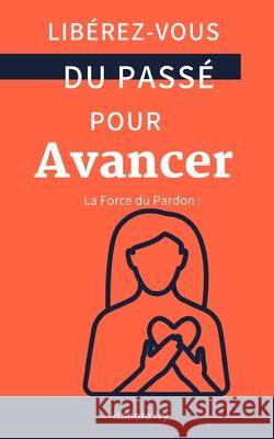 La Force du Pardon: Libérez-vous du Passé pour Avancer Isadora Ivy 9798327248946 Independently Published