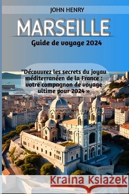 Marseille Guide de voyage 2024 John Henry 9798327270497