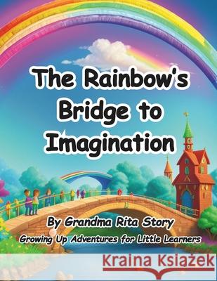 The Rainbow's Bridge to Imagination Grandma Rita Story 9798327322769