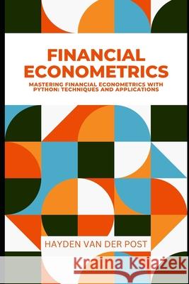 Financial Econometrics: Mastering Financial Econometrics with Python: Techniques and Applications Alice Schwartz, Hayden Van Der Post 9798327364592