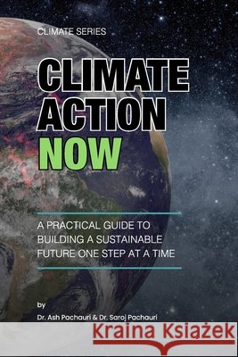 Climate Action Now: A Practical Guide to Building a Sustainable Future One Step at a Time Saroj Pachauri, Ash Pachauri 9798327590830