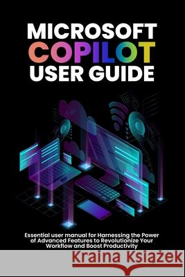 Microsoft copilot user guide: Essential user manual for Harnessing the Power of Advanced Features to Revolutionize Your Workflow and Boost Productivity Alicia Morgan 9798327603004 Independently Published
