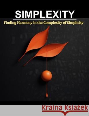 Simplexity: Finding Harmony in the Complexity of Simplicity Swati Bisht 9798327669628