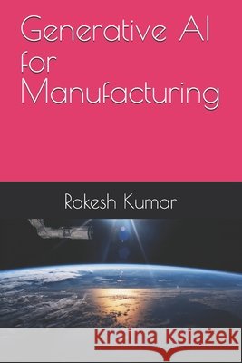 Generative AI for Manufacturing Rakesh Kumar 9798327671935