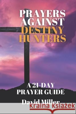 Prayers Against Destiny Hunters: A 21-day Prayer Guide David Miller 9798327684003
