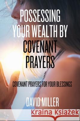 Possessing Your Wealth By Covenant Prayers: Covenant prayers for your blessings David Miller 9798327708938