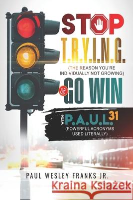 Stop T.R.Y.I.N.G. & Go Win with P.A.U.L. Charles G Hopkins, Jr, Neal Jones, Paul Wesley Franks Jr 9798327722590