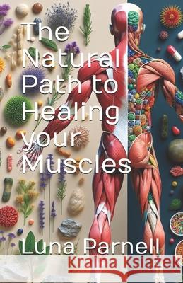 The Natural Path to Healing your Muscles Luna Parnell 9798327792999