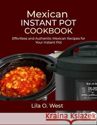 Mexican Instant Pot Cookbook: Effortless and Authentic Mexican Recipes for Your Instant Pot Lila O West 9798327796454