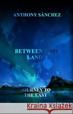 Between two Lands: Journey to the East Anthony Sánchez 9798327870994