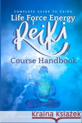 Complete Guide to using Life Force Energy: Reiki Course Handbook Under The Sun Publishing, Dottie Arnold 9798327877078