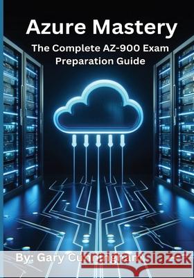 Azure Mastery: The Complete AZ-900 Exam Preparation Guide Gary Cunningham 9798327882867