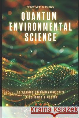 Quantum Environmental Science: Harnessing Q# to Revolutionize Algorithms & Models Reactive Publishing, Alice Schwartz, Hayden Van Der Post 9798327898202