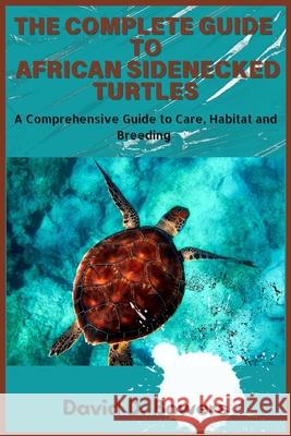 The Complete Guide to African Sideneck Turtles David D Bowers 9798327951662