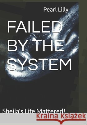 Failed by the System: Sheila's Life Mattered! Pearl Lilly 9798327984752