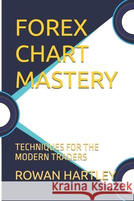 Forex Chart Mastery: Techniques for the Modern Traders Jack Sparrow, Rowan Hartley 9798328054904