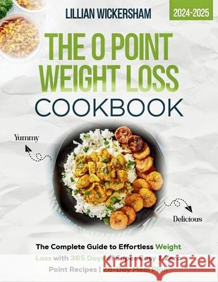 The 0 Point Weight Loss Cookbook 2024-2025: The Complete Guide to Effortless Weight Loss with 365 Days of Super Easy & Zero Point Recipes 28-Day Meal Plan Lillian Wickersham 9798328068338 Independently Published