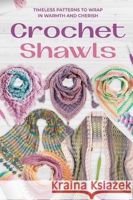 Crochet Shawls: Timeless Patterns to Wrap in Warmth and Cherish Ellie Sykes 9798328078122