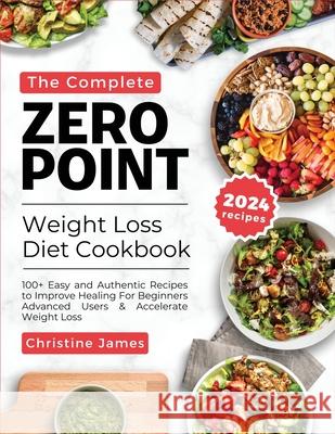 The Complete Zero Point Weight Loss Diet Cookbook 2024: 100+ Easy and Authentic Recipes to Improve Healing For Beginners Advanced Users & Accelerate Weight Loss Christine James 9798328090414