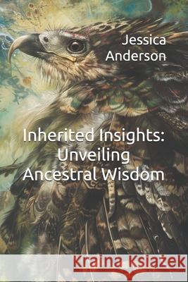 Inherited Insights: Unveiling Ancestral Wisdom Jessica Anderson 9798328158015
