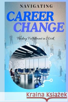 Navigating Career Changes: Finding Fulfillment in Work Sam Mitch 9798328319119