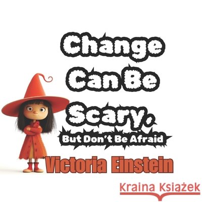 Change Can Be Scary, But Don't Be Afraid Victoria Einstein 9798328358156