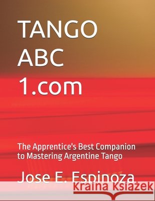TANGO ABC 1.com: The Apprentice's Best Companion to Mastering Argentine Tango Jose E Espinoza 9798328363211