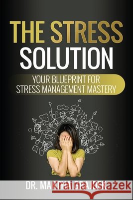 The Stress Solution: Your Blueprint For Stress Management Mastery Grajdek, Martha 9798328452519 Independently Published