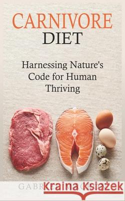 Carnivore Diet: Harnessing Nature's Code for Human Thriving Gabriel Macron 9798328582889 Independently Published