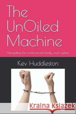The UnOiled Machine: Navigating the controversial family court system Kev Huddleston 9798328589765