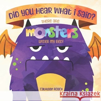 Did You Hear What I Said? There Are Monsters Under My Bed! Roach, Cathleen 9798328684538 Independently Published