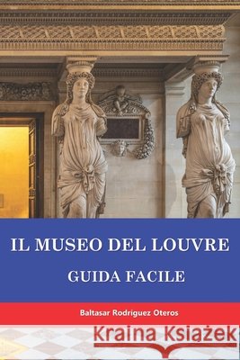 Il Museo del Louvre: Guida Facile Baltasar Rodríguez Oteros 9798328692489
