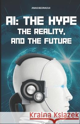AI: The Hype, The Reality, and The Future Anas Bedraoui 9798328698832