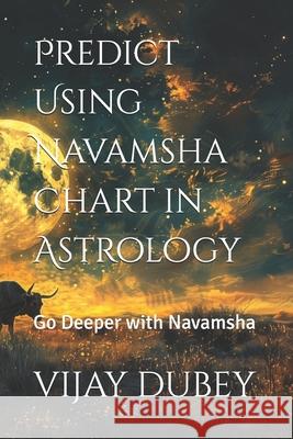 Predict Using Navamsha Chart in Astrology: Go Deeper with Navamsha Vijay Dubey 9798328751872