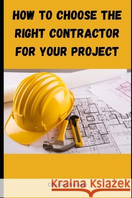 How to choose the right contractor for your Project Charles Nehme 9798328801829