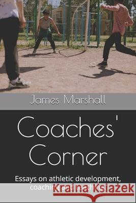 Coaches' Corner: Essays on athletic development, coaching and teaching. James Marshall 9798328820851