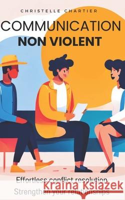 Transform Conversations: Nonviolent Communication Techniques for Effortless Understanding and Connection: Learn Nonviolent Communication to Resolve Conflicts Quickly, Save Time, and Build Stronger Rel Christelle Chartier 9798328831819