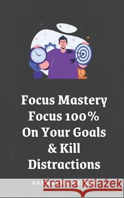 Focus Mastery: Focus 100% On Your Goals & Kill Distractions Sadanand Pujari 9798328846295