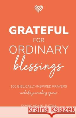 Grateful for Ordinary Blessings: 100 Biblically Inspired Prayers Dominic Sultana 9798328856317