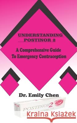 Understanding Postinor 2: A Comprehensive Guide to Emergency Contraception Dr Emily Chen 9798328884396