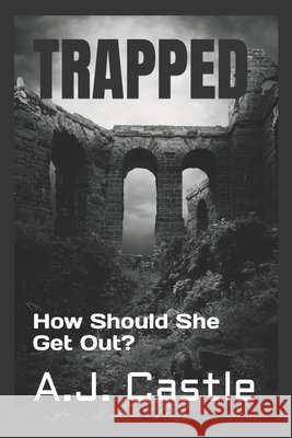 Trapped: How Should She Get Out? A J Castle 9798328887656