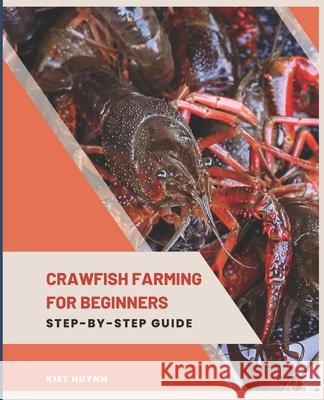 Crawfish Farming for Beginners: Step-by-Step Guide Kiet Huynh 9798328993678