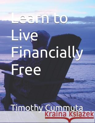 Life Financially Free Guaranteed! Timothy James Cummuta 9798329020489